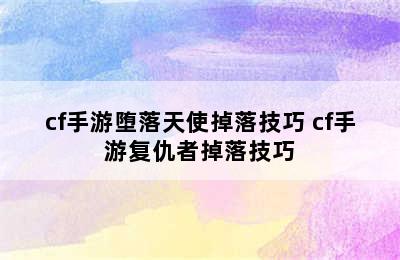 cf手游堕落天使掉落技巧 cf手游复仇者掉落技巧